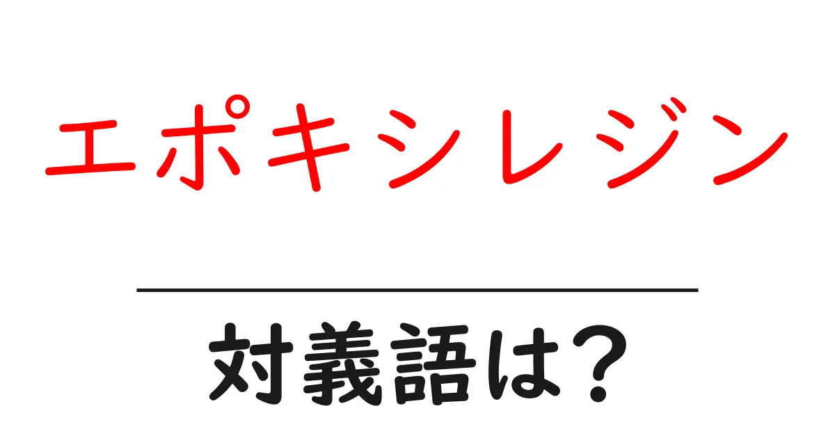 エポキシレジンの対義語・反対語を使用例を交えて分かりやすく解説!