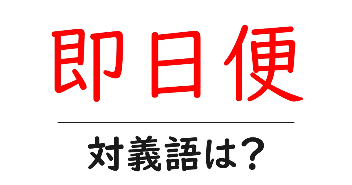 即日便の対義語・反対語を使用例を交えて分かりやすく解説!