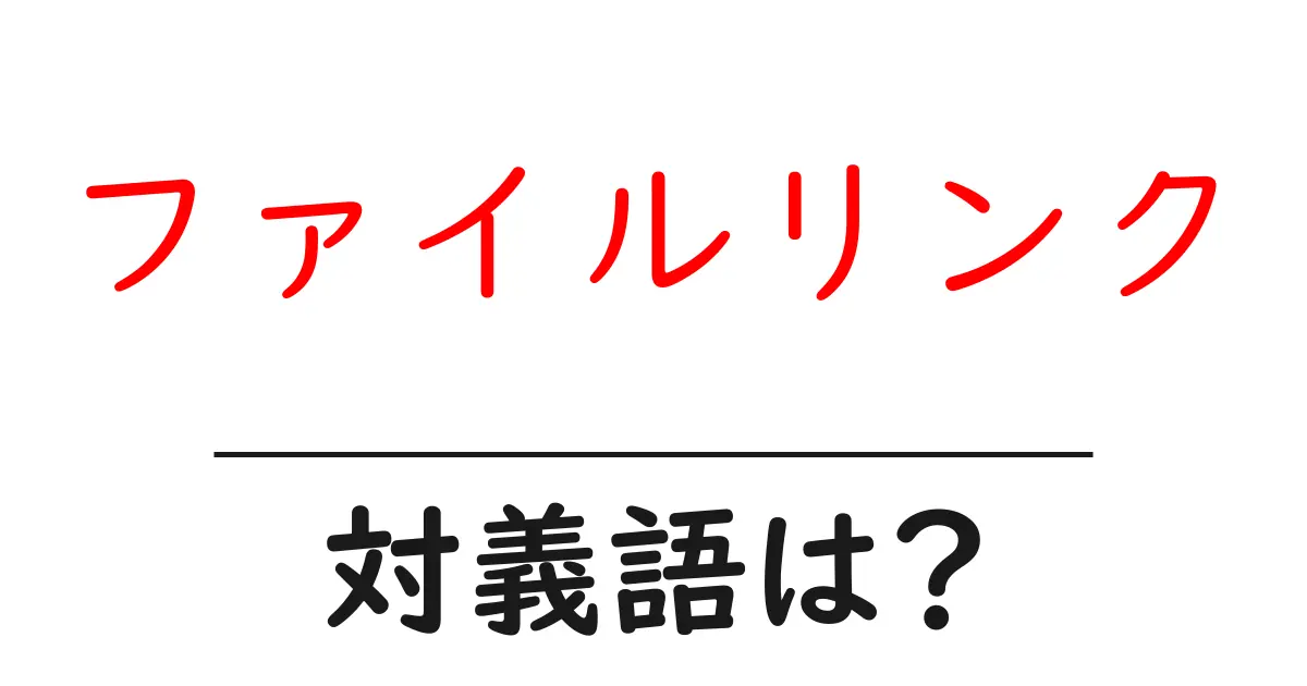 ファイルリンクの対義語・反対語を使用例を交えて分かりやすく解説!