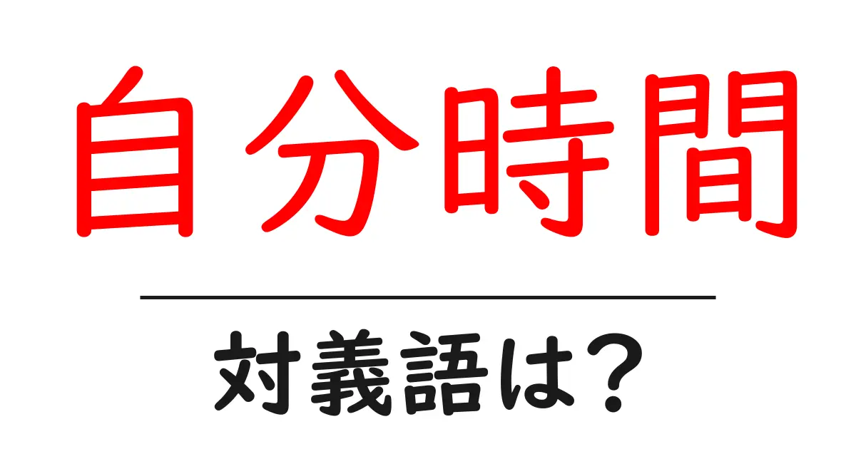 自分時間の対義語・反対語を使用例を交えて分かりやすく解説!