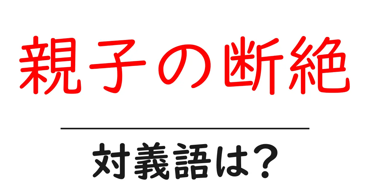 親子の断絶の対義語・反対語を使用例を交えて分かりやすく解説!