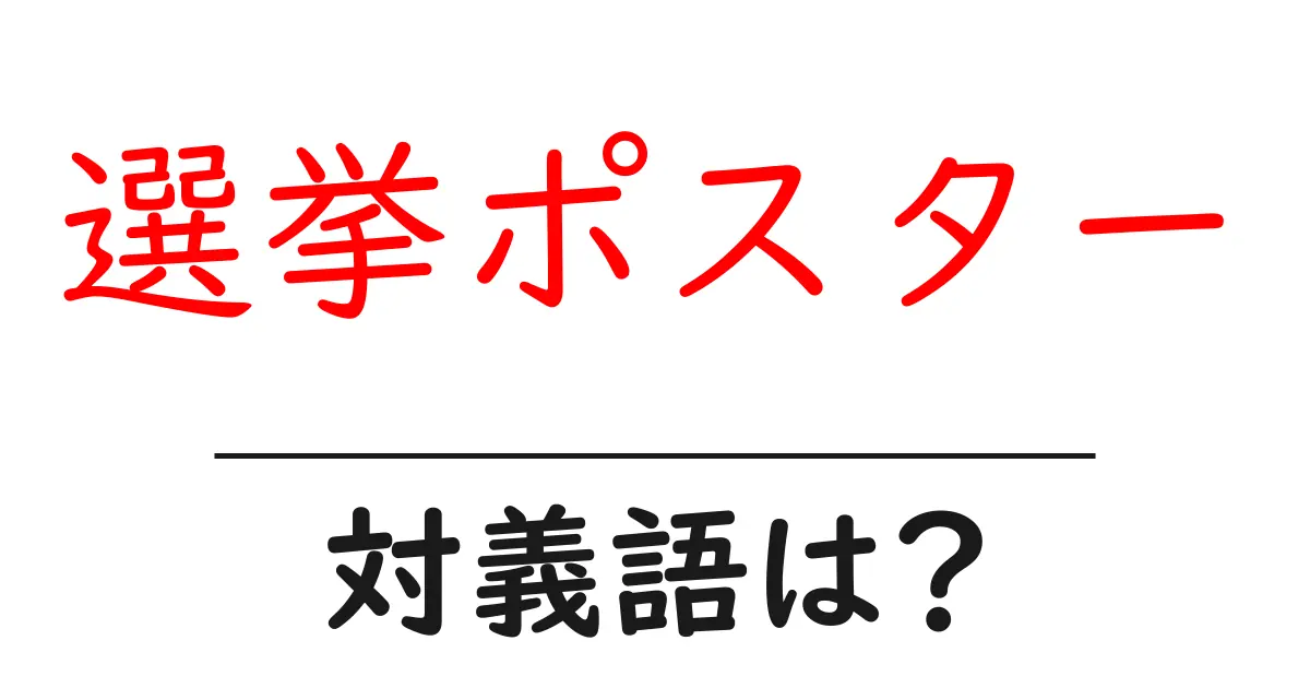 選挙ポスターの対義語・反対語を使用例を交えて分かりやすく解説!