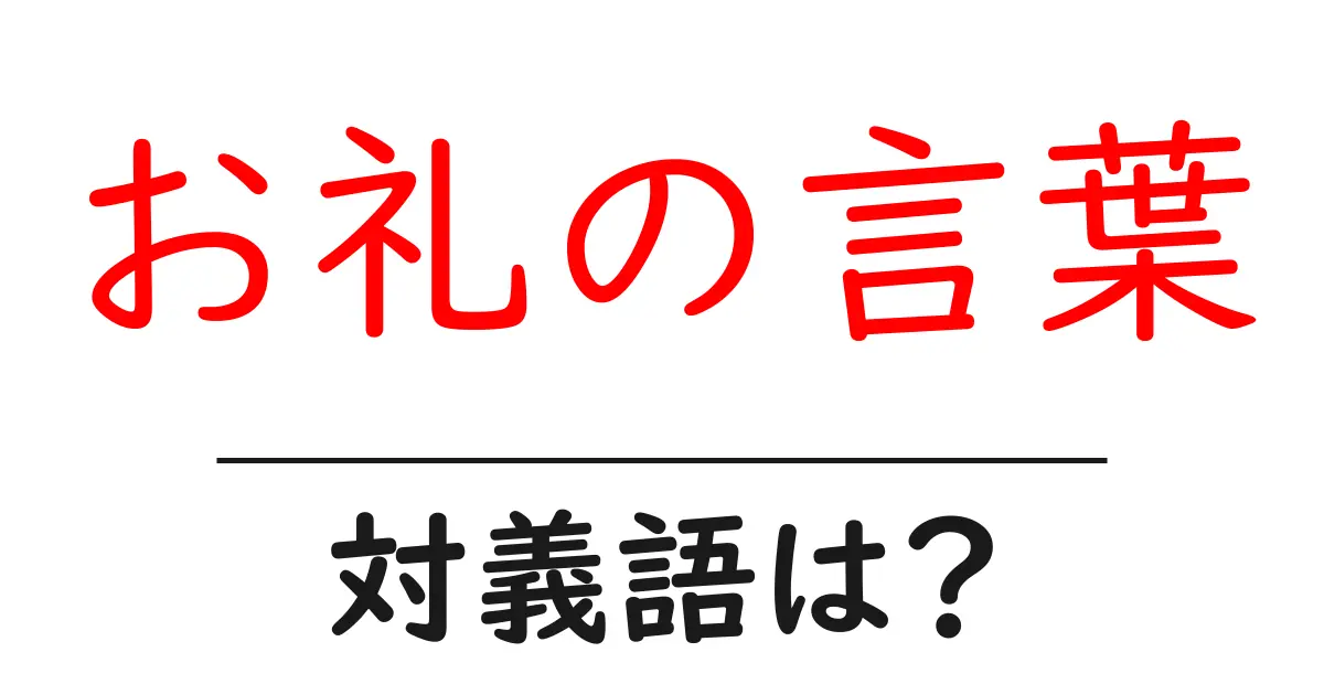 お礼の言葉の対義語・反対語を使用例を交えて分かりやすく解説!