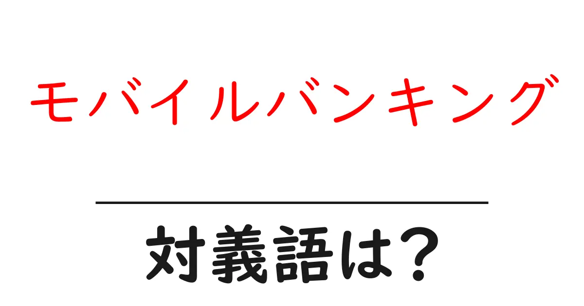 モバイルバンキングの対義語・反対語を使用例を交えて分かりやすく解説!
