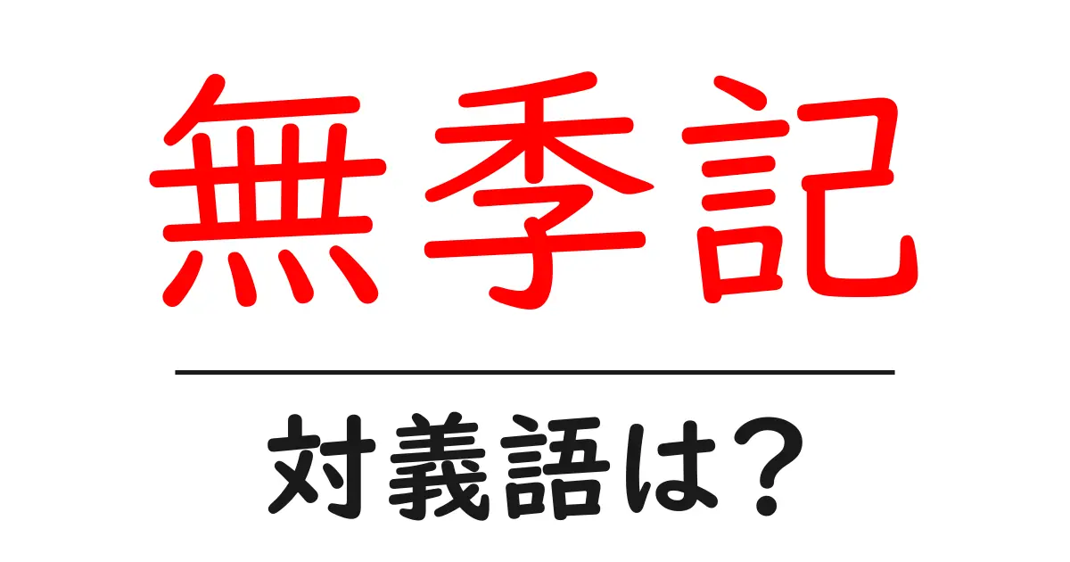 無季記の対義語・反対語を使用例を交えて分かりやすく解説!