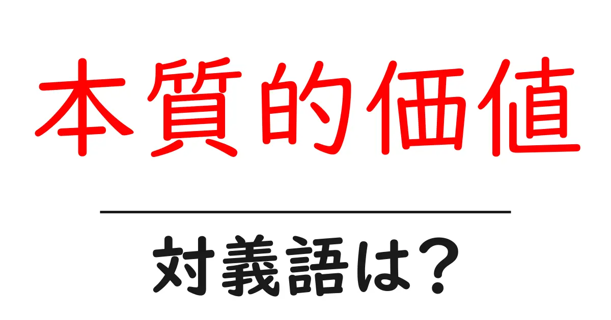 本質的価値の対義語・反対語を使用例を交えて分かりやすく解説!