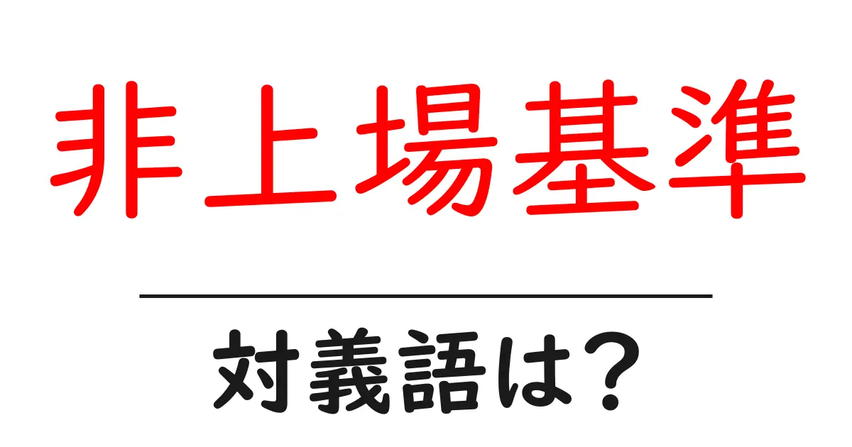非上場基準の対義語・反対語を使用例を交えて分かりやすく解説！
