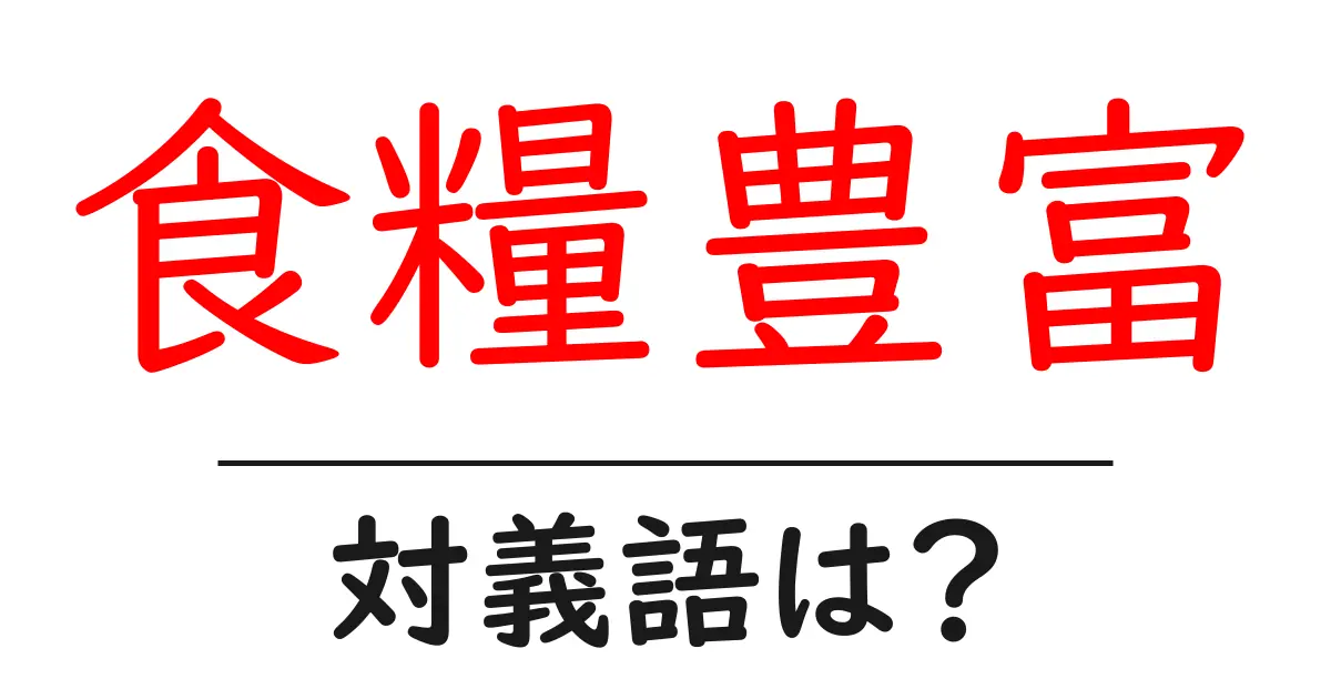 食糧豊富の対義語・反対語を使用例を交えて分かりやすく解説!