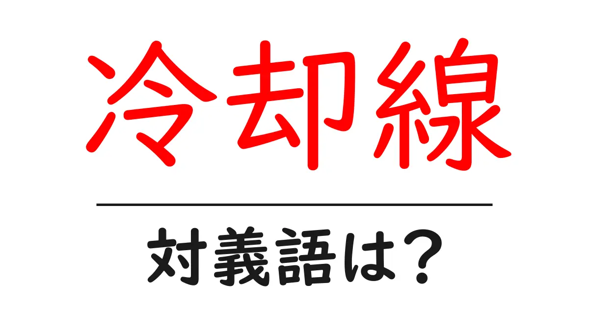 冷却線の対義語・反対語を使用例を交えて分かりやすく解説!