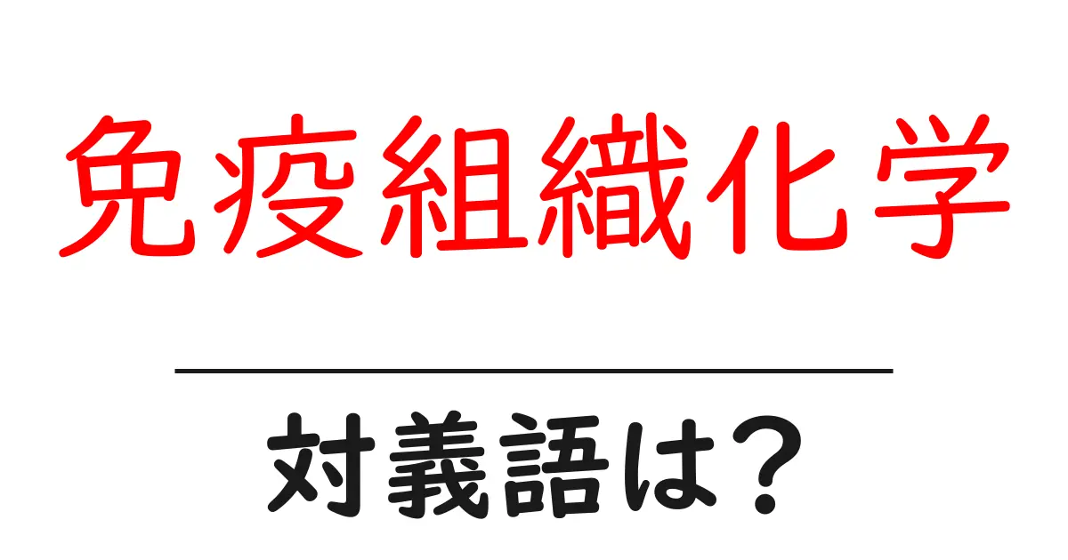 免疫組織化学の対義語・反対語を使用例を交えて分かりやすく解説!