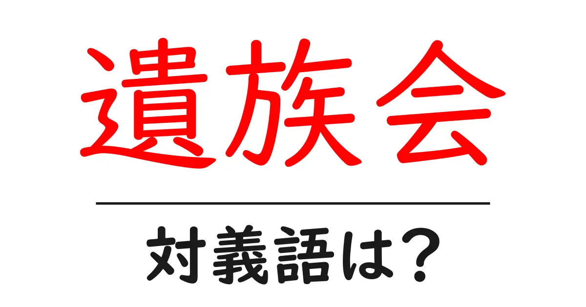 遺族会の対義語・反対語を使用例を交えて分かりやすく解説!