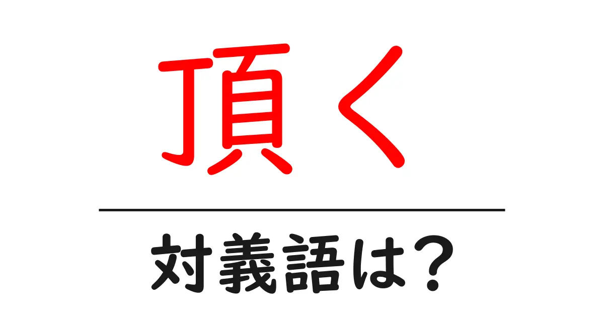 頂くの対義語・反対語を使用例を交えて分かりやすく解説!