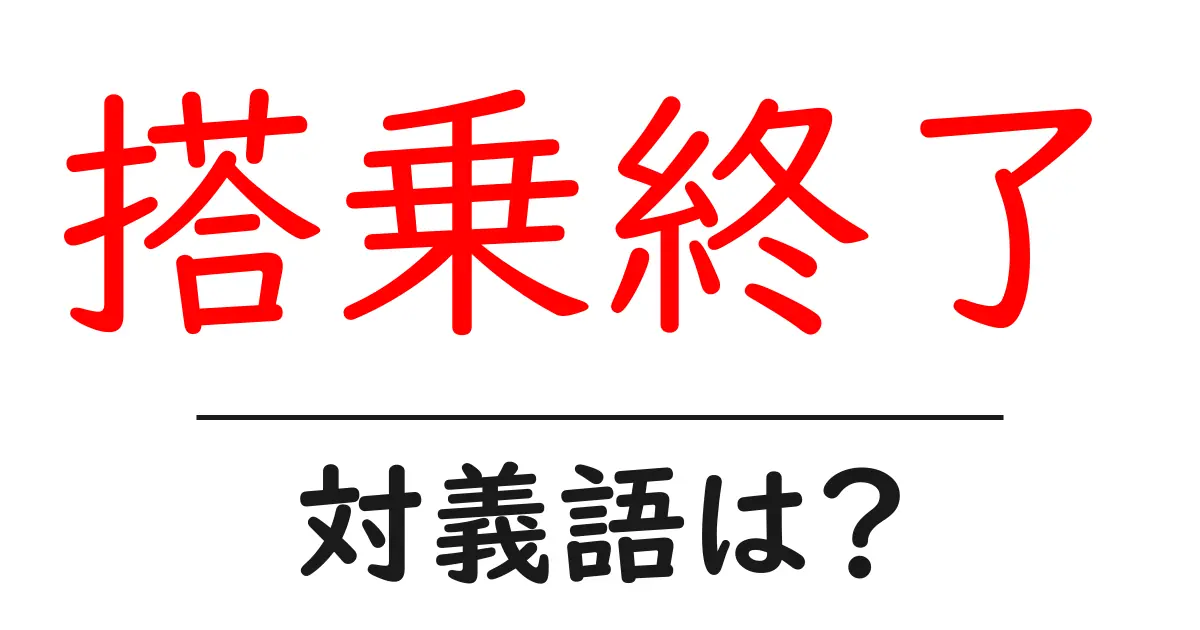 搭乗終了の対義語・反対語を使用例を交えて分かりやすく解説!