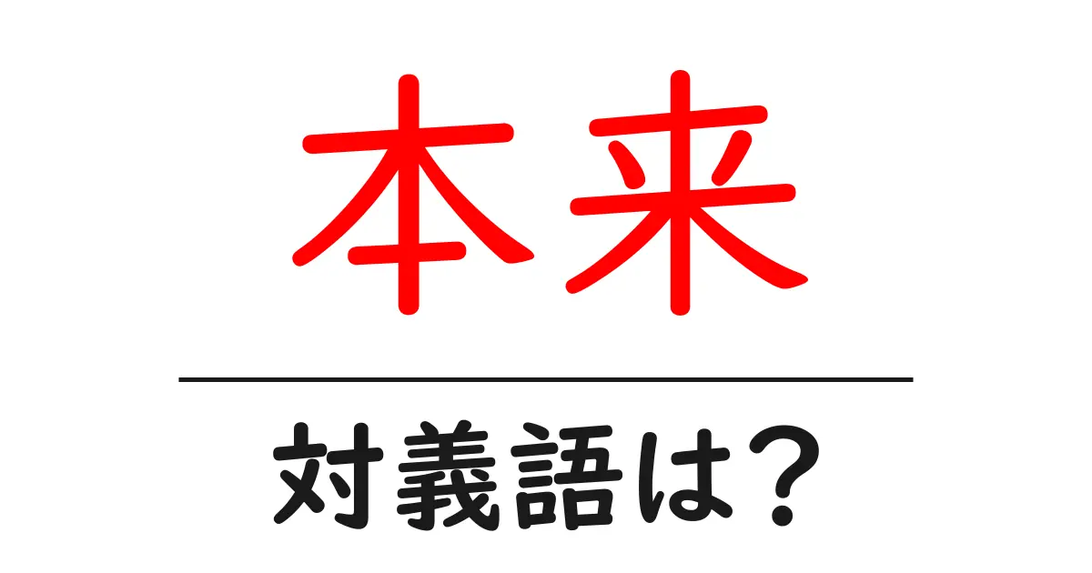 本来の対義語・反対語を使用例を交えて分かりやすく解説!
