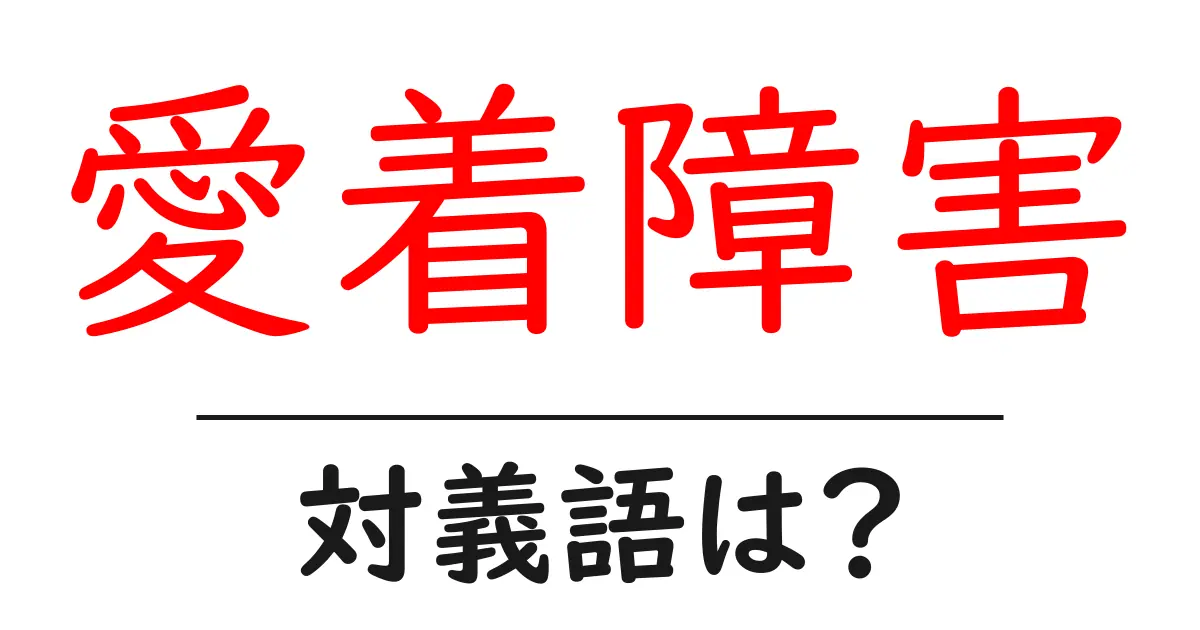 愛着障害の対義語・反対語を使用例を交えて分かりやすく解説!