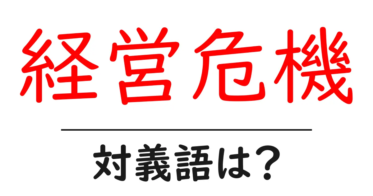 経営危機の対義語・反対語を使用例を交えて分かりやすく解説！