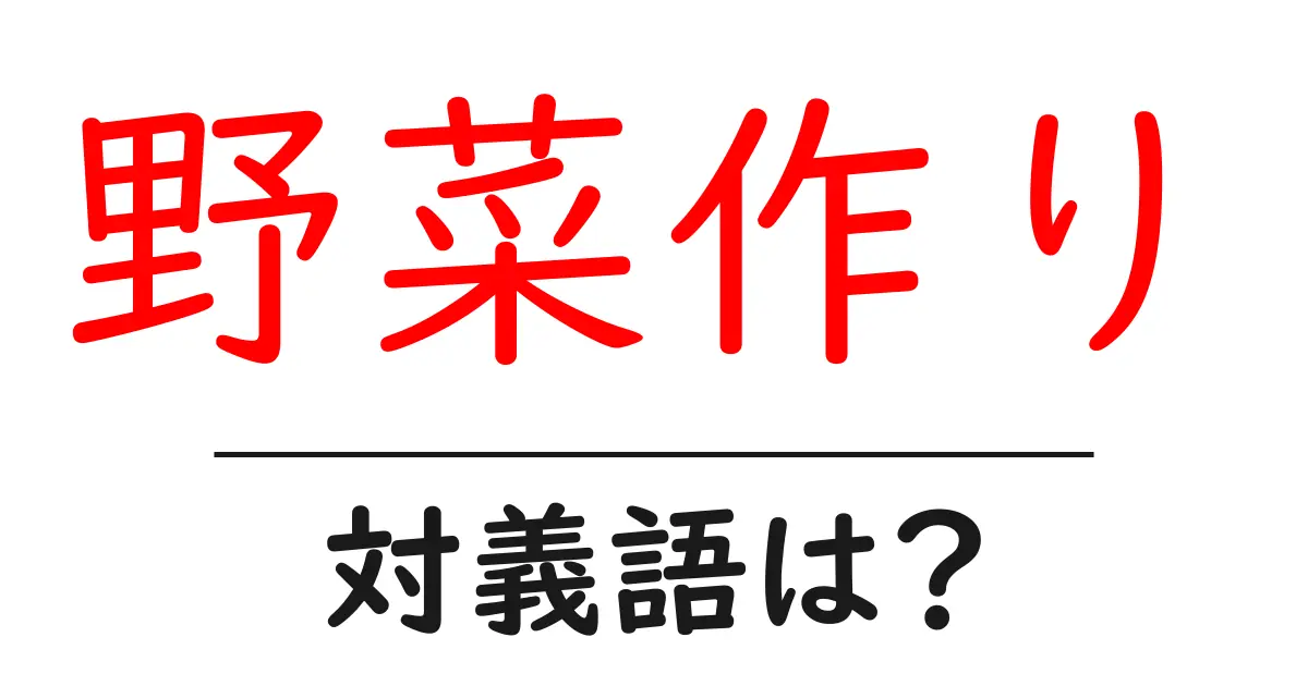 野菜作りの対義語・反対語を使用例を交えて分かりやすく解説!