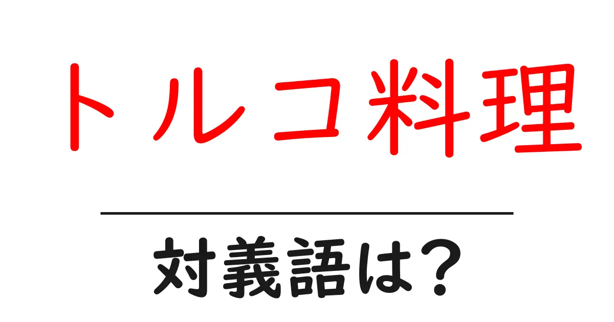 トルコ料理の対義語・反対語を使用例を交えて分かりやすく解説!