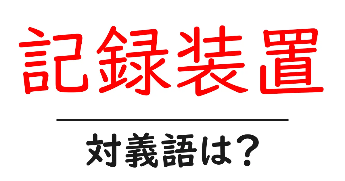 記録装置の対義語・反対語を使用例を交えて分かりやすく解説!