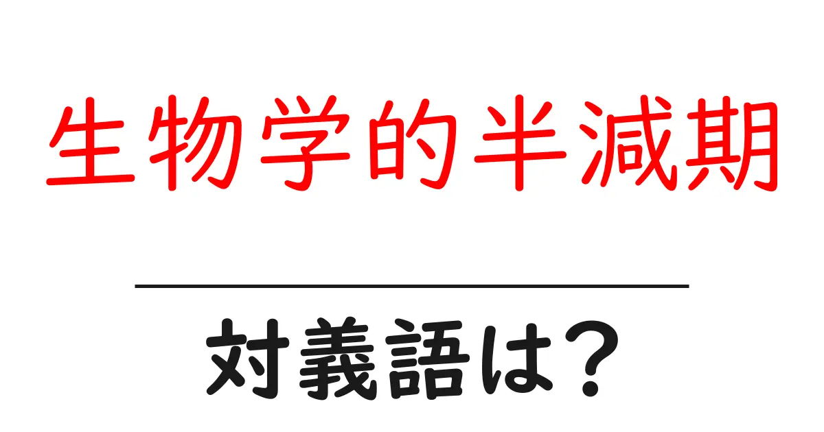 生物学的半減期の対義語・反対語を使用例を交えて分かりやすく解説!