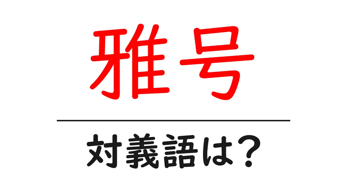 雅号の対義語・反対語を使用例を交えて分かりやすく解説!