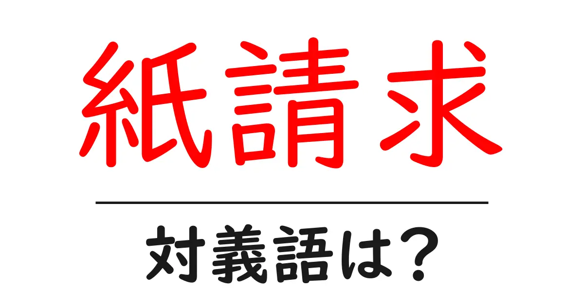 紙請求の対義語・反対語を使用例を交えて分かりやすく解説!