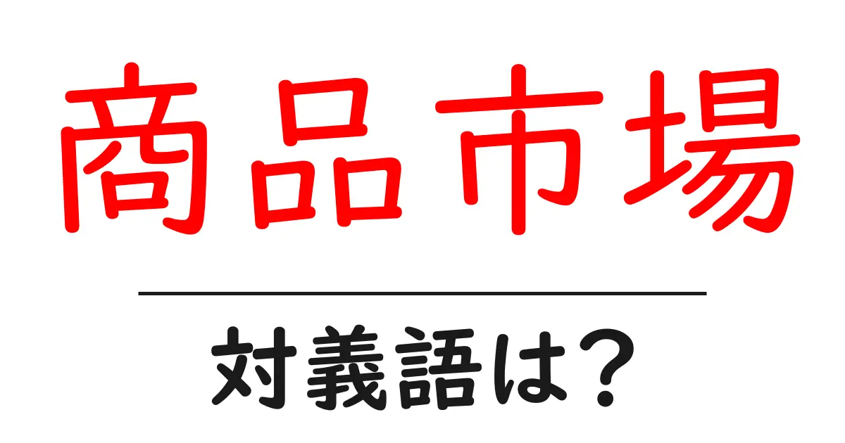 商品市場の対義語・反対語を使用例を交えて分かりやすく解説!