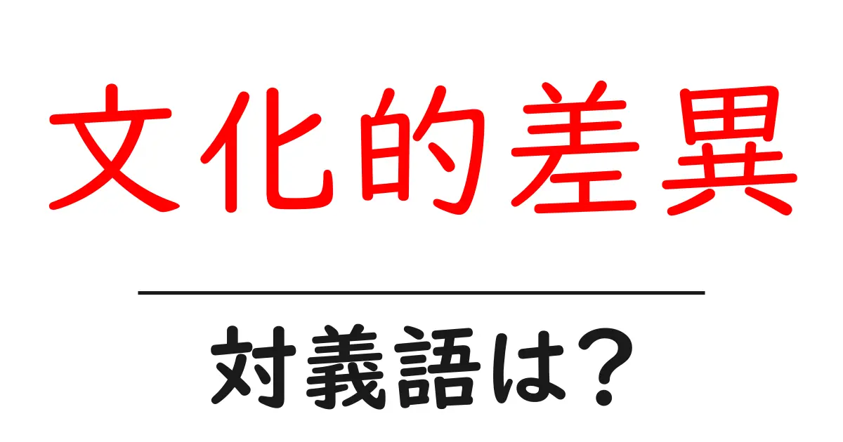 文化的差異の対義語・反対語を使用例を交えて分かりやすく解説!