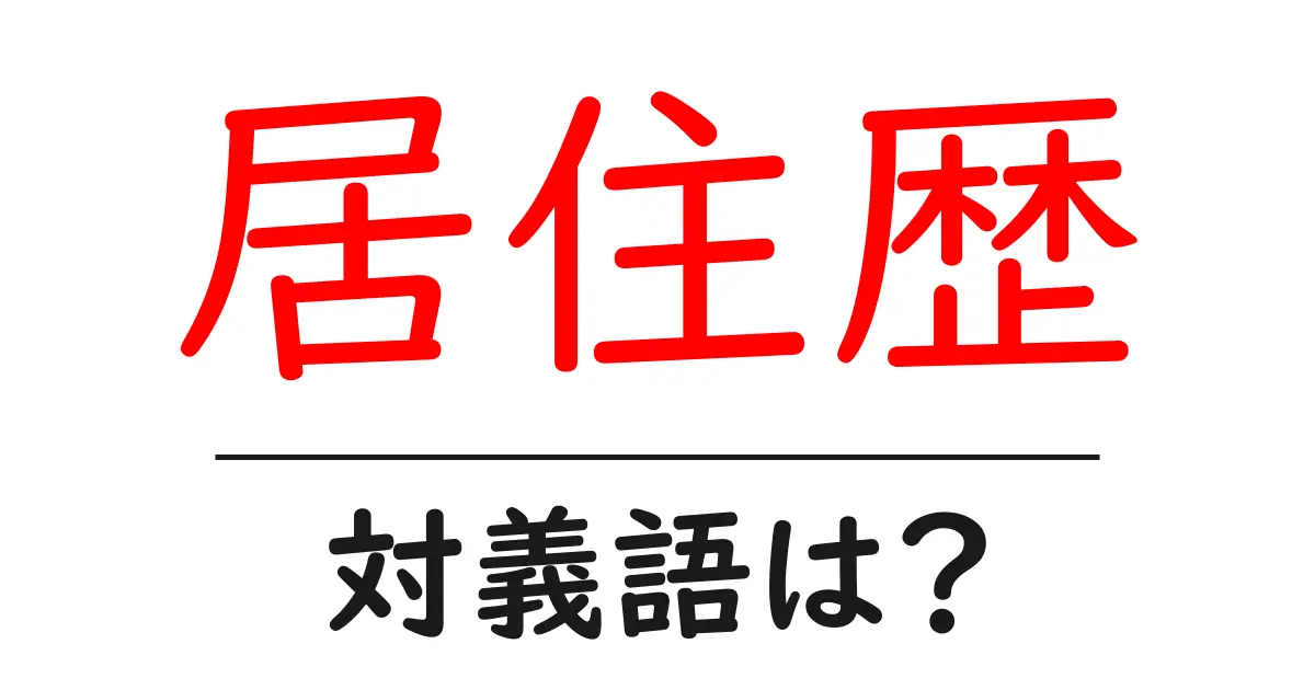 居住歴の対義語・反対語を使用例を交えて分かりやすく解説!