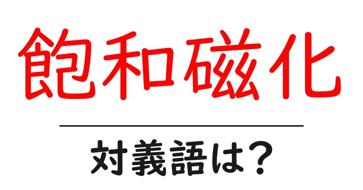 飽和磁化の対義語・反対語を使用例を交えて分かりやすく解説!