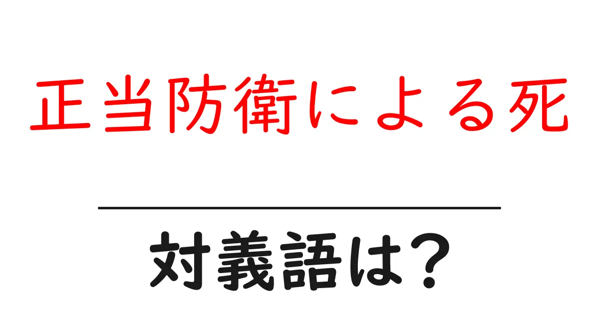 正当防衛による死の対義語・反対語を使用例を交えて分かりやすく解説!