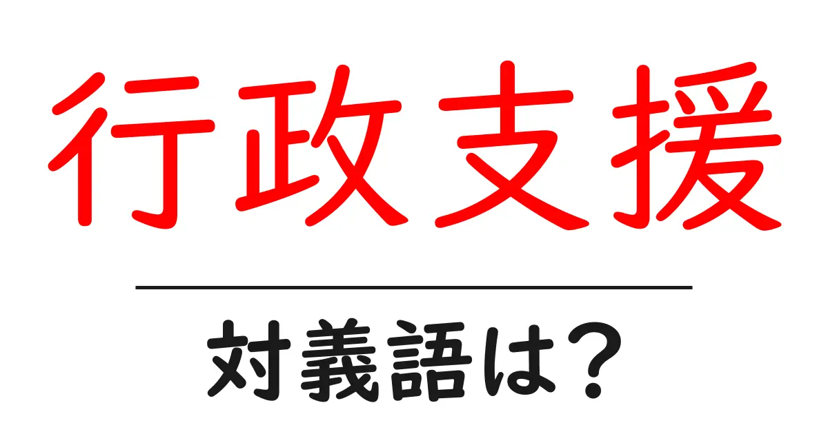 行政支援の対義語・反対語を使用例を交えて分かりやすく解説!