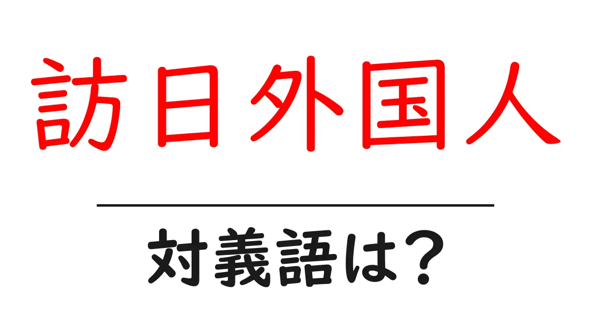 訪日外国人の対義語・反対語を使用例を交えて分かりやすく解説！