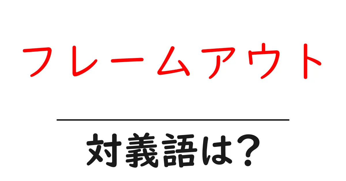 フレームアウトの対義語・反対語を使用例を交えて分かりやすく解説!