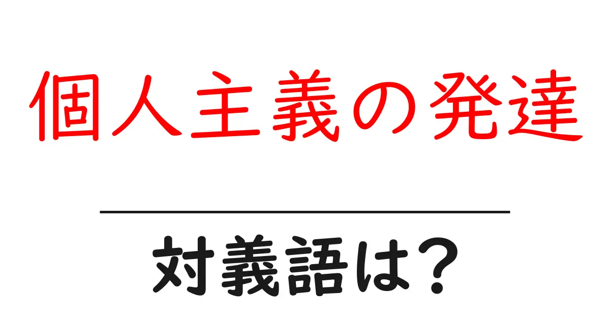 個人主義の発達の対義語・反対語を使用例を交えて分かりやすく解説!
