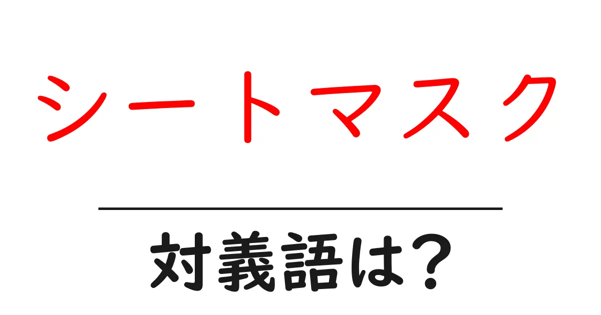 シートマスクの対義語・反対語を使用例を交えて分かりやすく解説!
