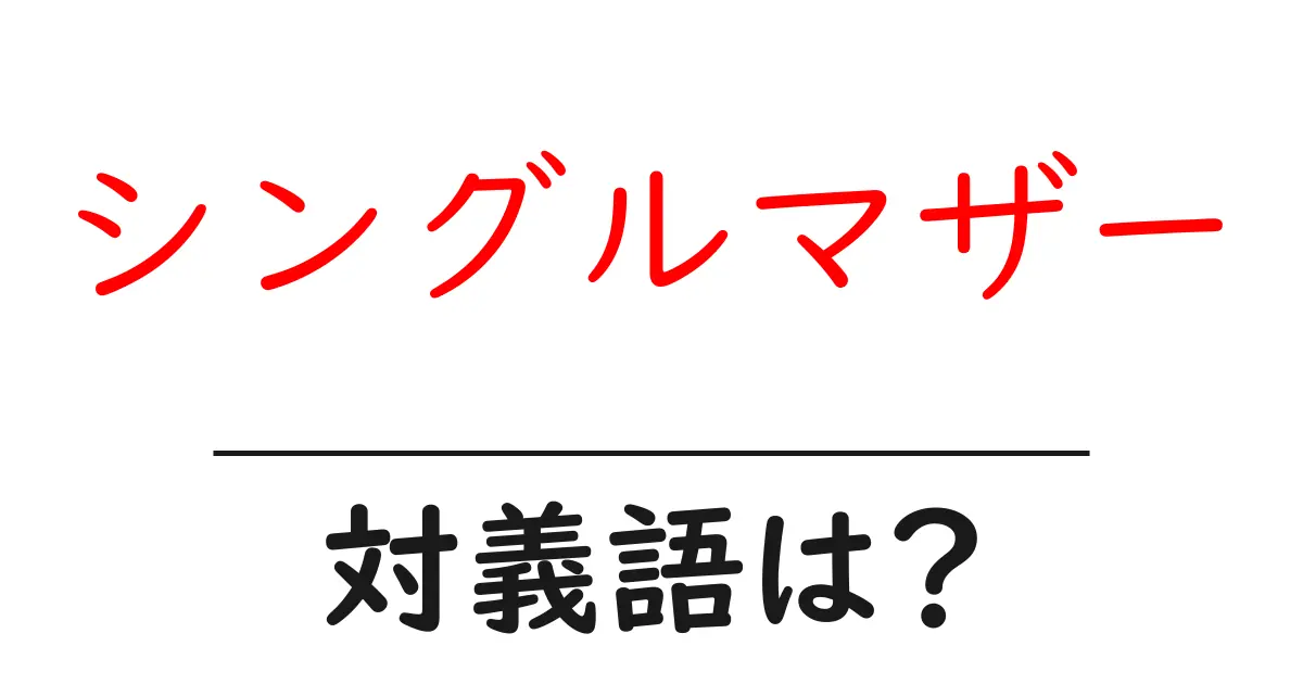 シングルマザーの対義語・反対語を使用例を交えて分かりやすく解説!