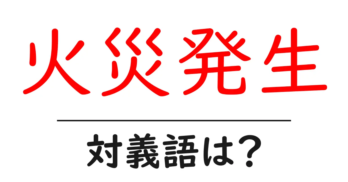 火災発生の対義語・反対語を使用例を交えて分かりやすく解説!