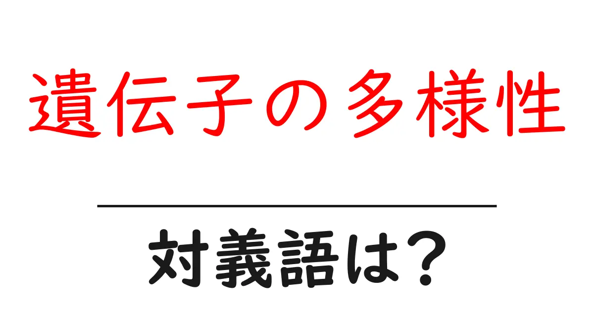 遺伝子の多様性の対義語・反対語を使用例を交えて分かりやすく解説!