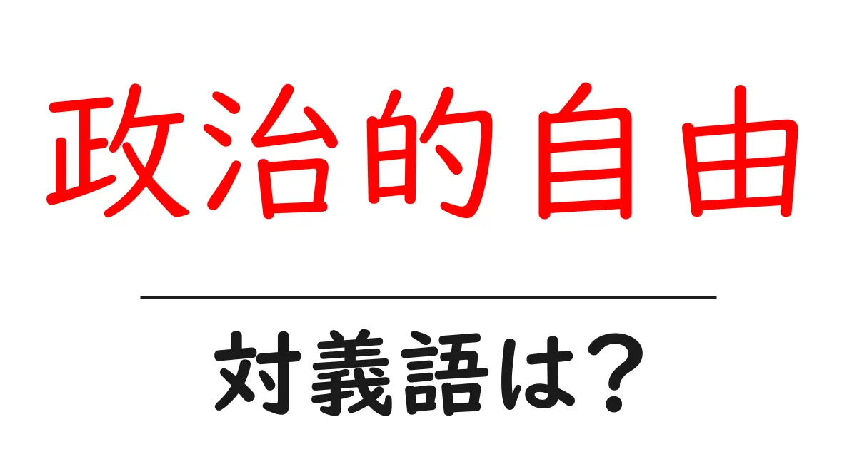 政治的自由の対義語・反対語を使用例を交えて分かりやすく解説!
