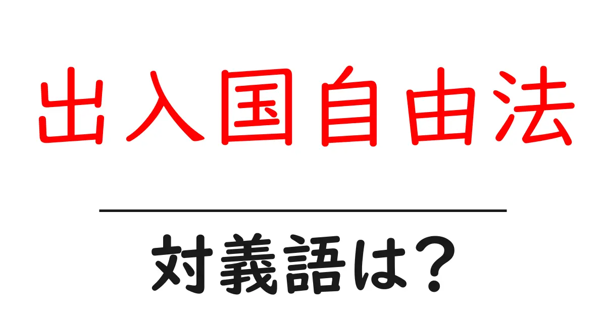 出入国自由法の対義語・反対語を使用例を交えて分かりやすく解説!