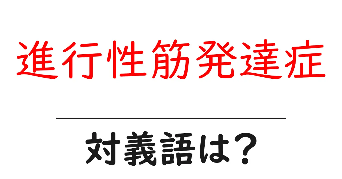 進行性筋発達症の対義語・反対語を使用例を交えて分かりやすく解説!