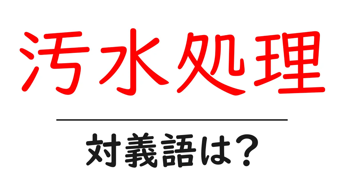 汚水処理の対義語・反対語を使用例を交えて分かりやすく解説!