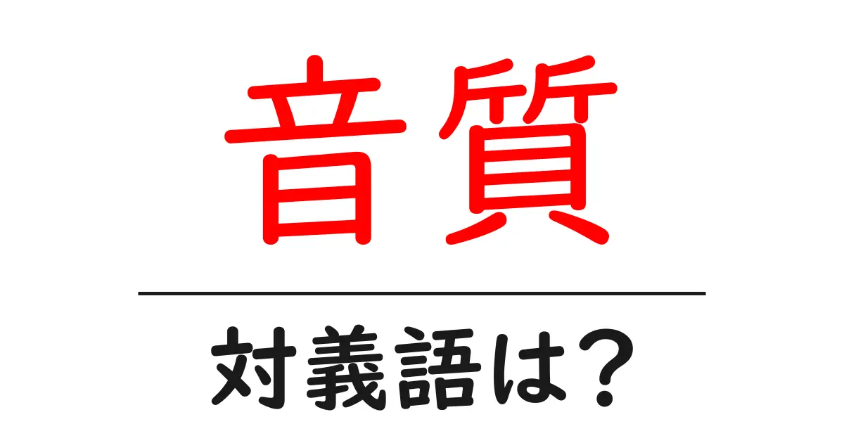 音質の対義語・反対語を使用例を交えて分かりやすく解説!