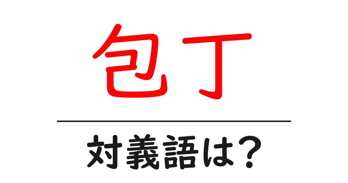包丁の対義語・反対語を使用例を交えて分かりやすく解説!