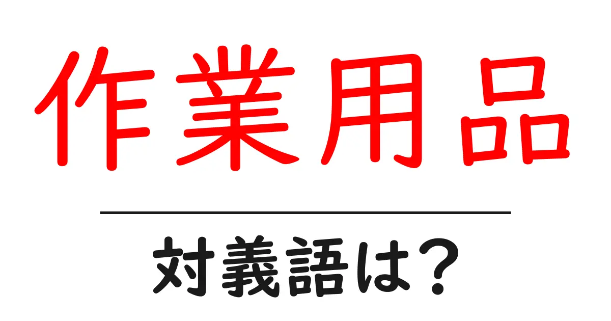 作業用品の対義語・反対語を使用例を交えて分かりやすく解説!