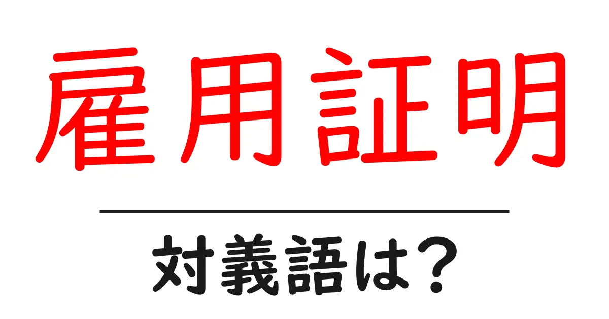 雇用証明の対義語・反対語を使用例を交えて分かりやすく解説!