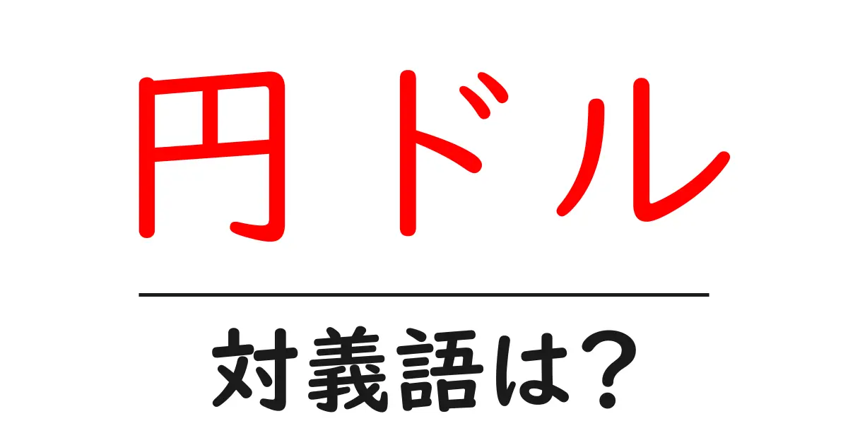 円ドルの対義語・反対語を使用例を交えて分かりやすく解説!