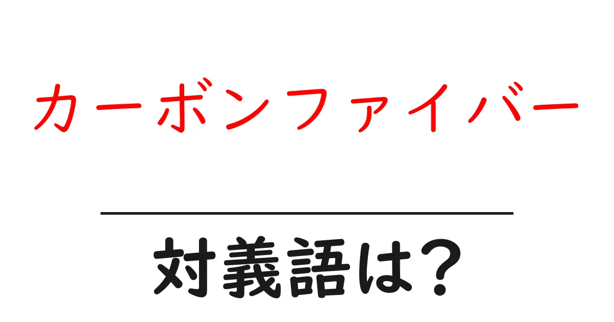 カーボンファイバーの対義語・反対語を使用例を交えて分かりやすく解説!