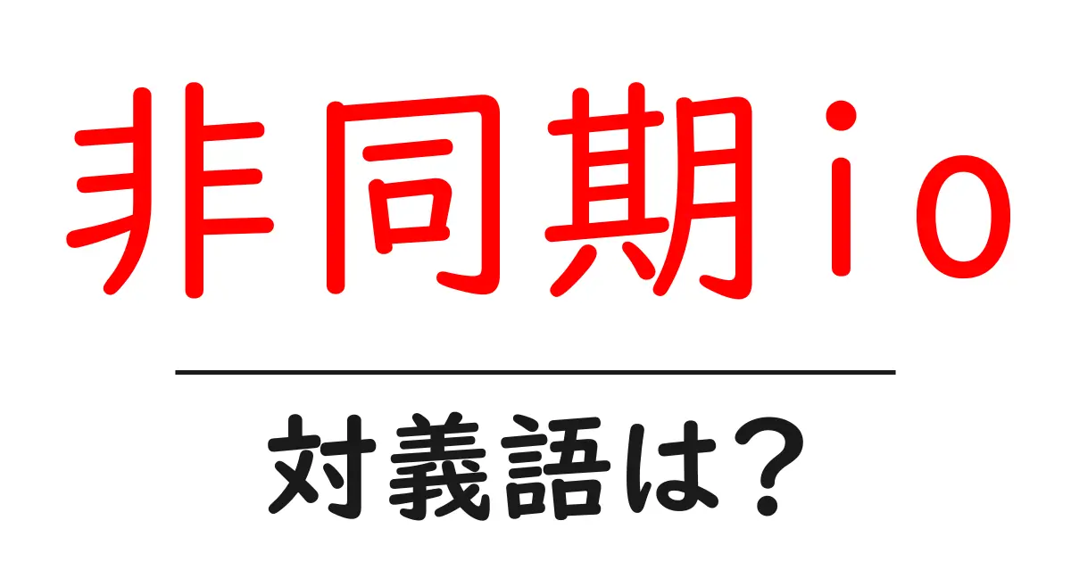 非同期ioの対義語・反対語を使用例を交えて分かりやすく解説！